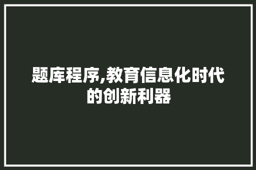 题库程序,教育信息化时代的创新利器