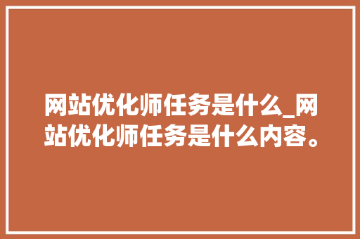 网站优化师任务是什么_网站优化师任务是什么内容。 网站优化师任务是什么_网站优化师任务是什么内容。 神马SEO
