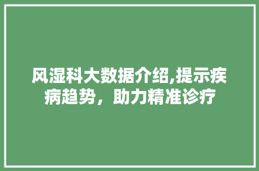 风湿科大数据介绍,提示疾病趋势，助力精准诊疗 神马SEO