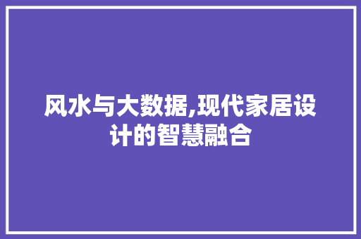 风水与大数据,现代家居设计的智慧融合