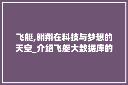 飞艇,翱翔在科技与梦想的天空_介绍飞艇大数据库的魅力