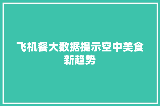 飞机餐大数据提示空中美食新趋势