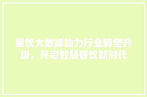 餐饮大数据助力行业转型升级，开启智慧餐饮新时代