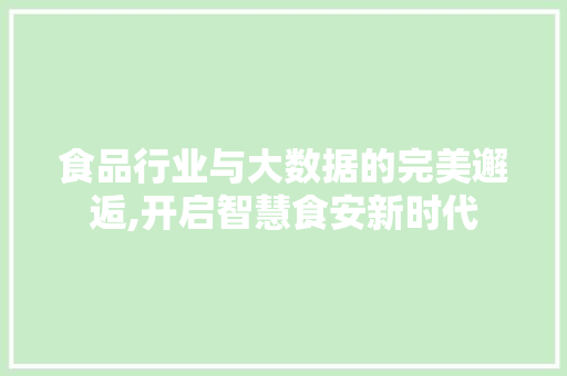 食品行业与大数据的完美邂逅,开启智慧食安新时代