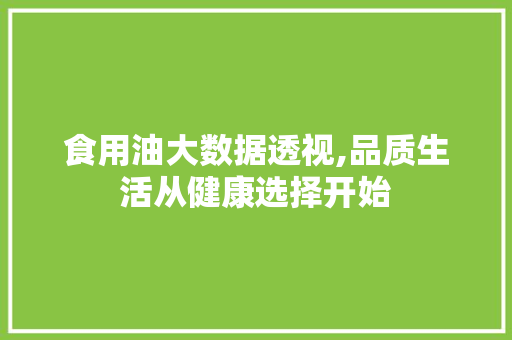食用油大数据透视,品质生活从健康选择开始