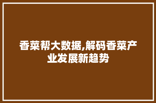 香菜帮大数据,解码香菜产业发展新趋势