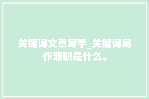 关键词文章写手_关键词写作兼职是什么。 关键词文章写手_关键词写作兼职是什么。 SEO关键词
