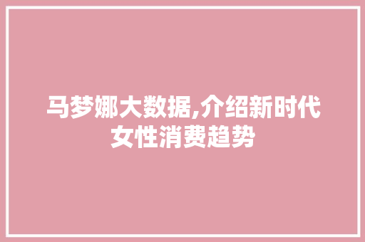 马梦娜大数据,介绍新时代女性消费趋势