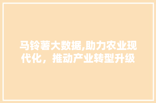 马铃薯大数据,助力农业现代化，推动产业转型升级