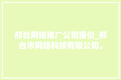 邢台网络推广公司报价_邢台市网络科技有限公司。 邢台网络推广公司报价_邢台市网络科技有限公司。 网站建设公司