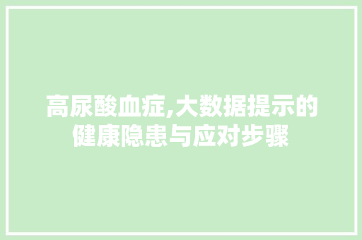 高尿酸血症,大数据提示的健康隐患与应对步骤