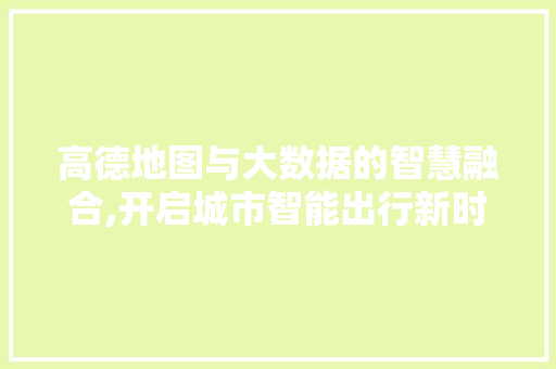 高德地图与大数据的智慧融合,开启城市智能出行新时代