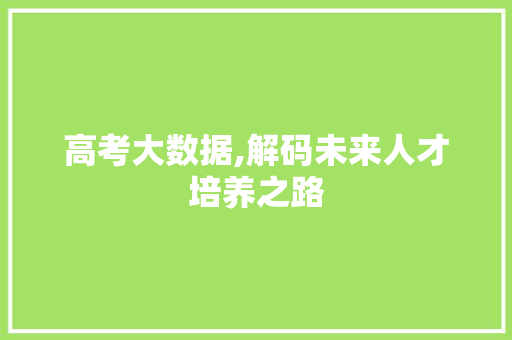 高考大数据,解码未来人才培养之路