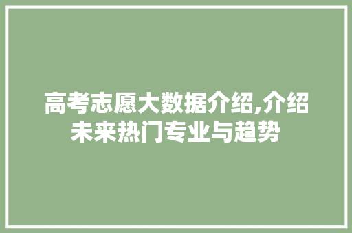 高考志愿大数据介绍,介绍未来热门专业与趋势