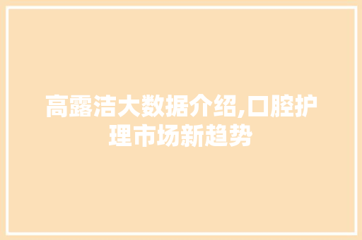 高露洁大数据介绍,口腔护理市场新趋势