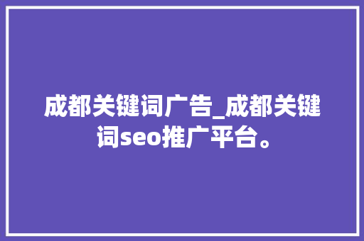 成都关键词广告_成都关键词seo推广平台。 成都关键词广告_成都关键词seo推广平台。 SEO关键词