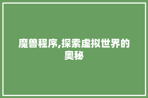 魔兽程序,探索虚拟世界的奥秘