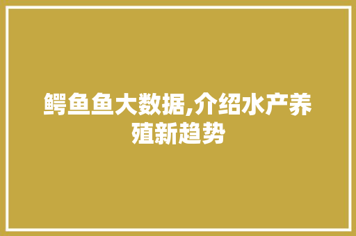 鳄鱼鱼大数据,介绍水产养殖新趋势