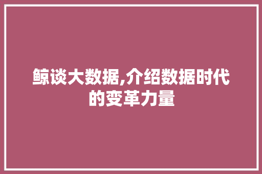 鲸谈大数据,介绍数据时代的变革力量