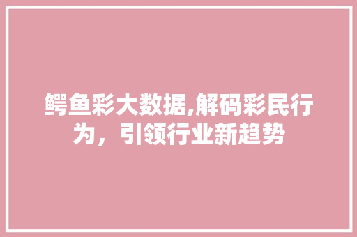 鳄鱼彩大数据,解码彩民行为，引领行业新趋势