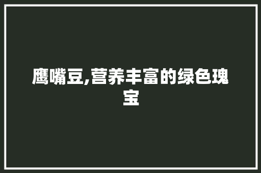 鹰嘴豆,营养丰富的绿色瑰宝