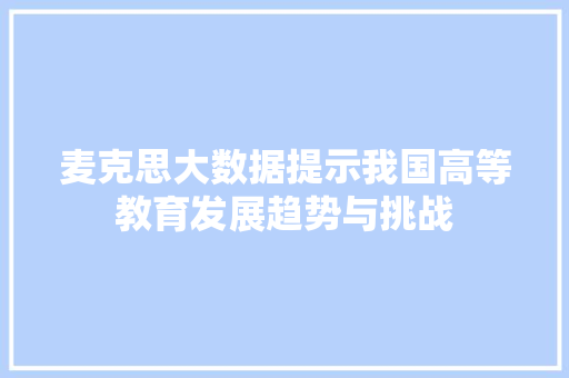 麦克思大数据提示我国高等教育发展趋势与挑战