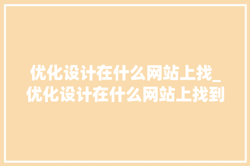 优化设计在什么网站上找_优化设计在什么网站上找到。 优化设计在什么网站上找_优化设计在什么网站上找到。 神马SEO