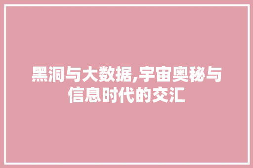 黑洞与大数据,宇宙奥秘与信息时代的交汇