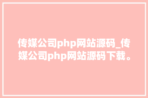 传媒公司php网站源码_传媒公司php网站源码下载。 传媒公司php网站源码_传媒公司php网站源码下载。 网站建设公司
