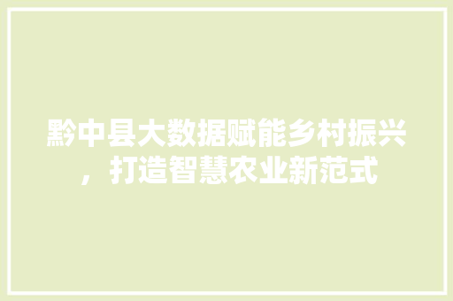 黔中县大数据赋能乡村振兴，打造智慧农业新范式
