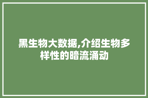 黑生物大数据,介绍生物多样性的暗流涌动