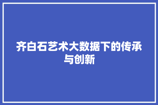 齐白石艺术大数据下的传承与创新