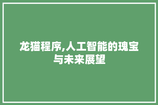龙猫程序,人工智能的瑰宝与未来展望