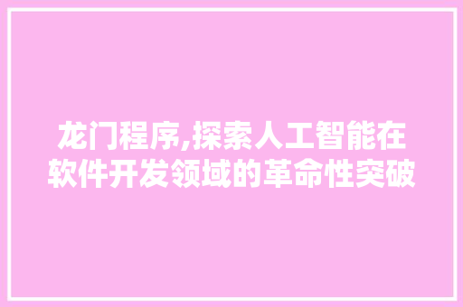 龙门程序,探索人工智能在软件开发领域的革命性突破