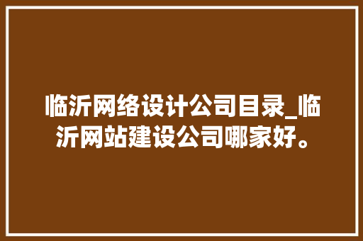 临沂网络设计公司目录_临沂网站建设公司哪家好。 临沂网络设计公司目录_临沂网站建设公司哪家好。 网站建设公司