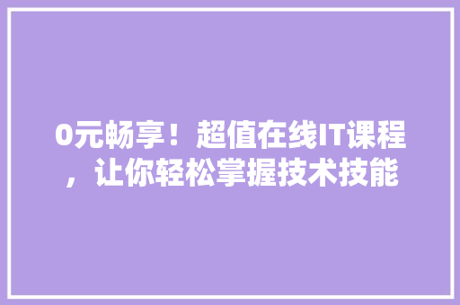 0元畅享！超值在线IT课程，让你轻松掌握技术技能 搜狗SEO