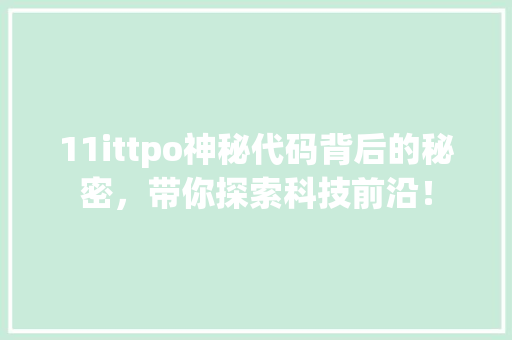 11ittpo神秘代码背后的秘密，带你探索科技前沿！ 搜狗SEO