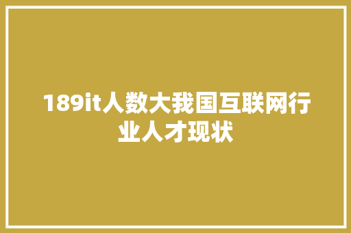189it人数大我国互联网行业人才现状 网站建设公司