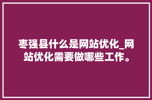 枣强县什么是网站优化_网站优化需要做哪些工作。 枣强县什么是网站优化_网站优化需要做哪些工作。 必应SEO