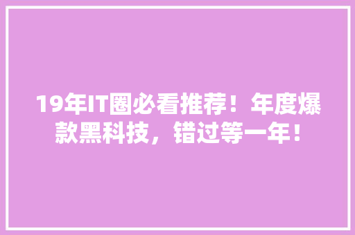 19年IT圈必看推荐！年度爆款黑科技，错过等一年！ 必应SEO