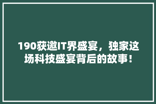 190获邀IT界盛宴，独家这场科技盛宴背后的故事！ 网站建设公司
