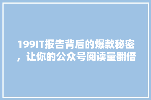 199IT报告背后的爆款秘密，让你的公众号阅读量翻倍！ 网站建设公司