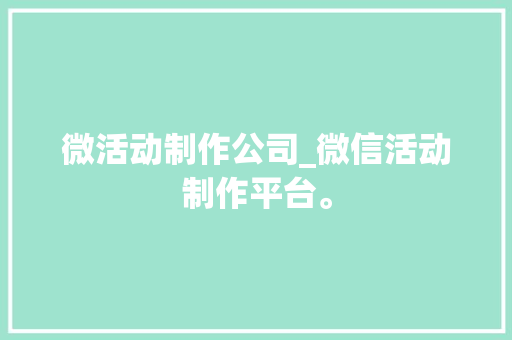 微活动制作公司_微信活动制作平台。 微活动制作公司_微信活动制作平台。 网站建设公司