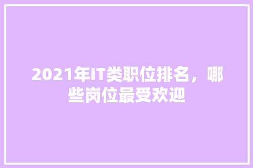 2021年IT类职位排名，哪些岗位最受欢迎 神马SEO