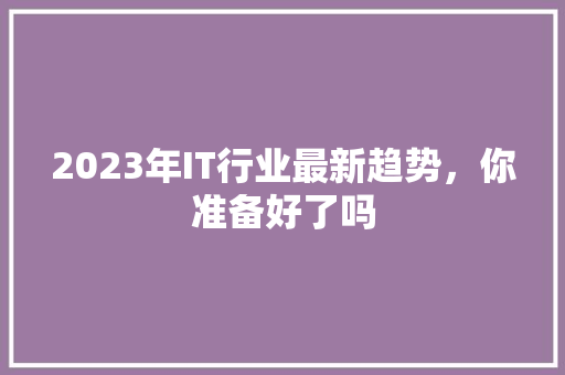 2023年IT行业最新趋势，你准备好了吗 神马SEO