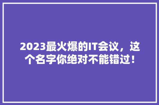 2023最火爆的IT会议，这个名字你绝对不能错过！ SEO关键词
