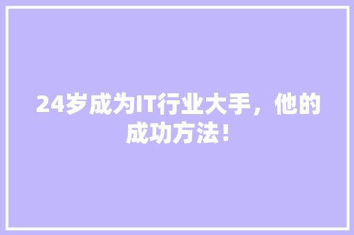 24岁成为IT行业大手，他的成功方法！ 神马SEO