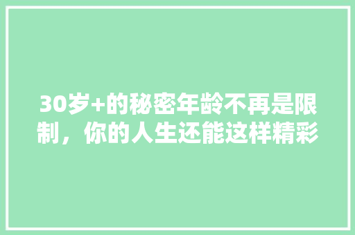 30岁+的秘密年龄不再是限制，你的人生还能这样精彩！ 搜狗SEO