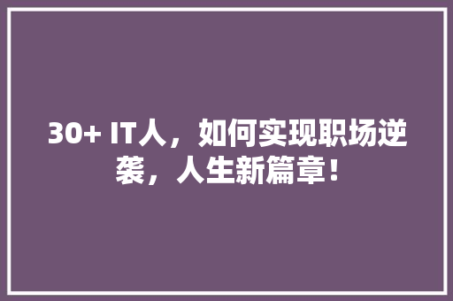 30+ IT人，如何实现职场逆袭，人生新篇章！ 搜狗SEO