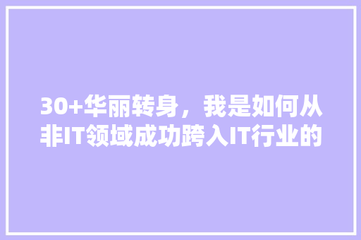 30+华丽转身，我是如何从非IT领域成功跨入IT行业的 网站建设公司